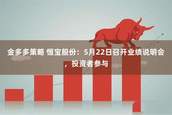 金多多策略 恒宝股份：5月22日召开业绩说明会，投资者参与