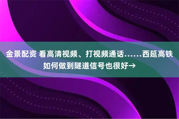 金景配资 看高清视频、打视频通话……西延高铁如何做到隧道信号也很好→