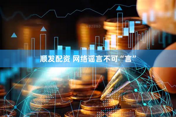 顺发配资 网络谣言不可“言”