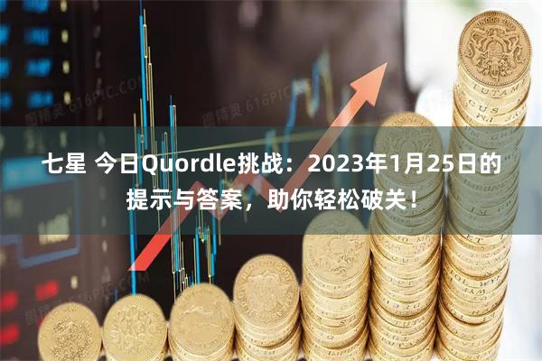 七星 今日Quordle挑战：2023年1月25日的提示与答案，助你轻松破关！