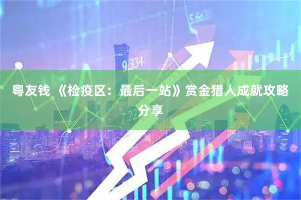粤友钱 《检疫区：最后一站》赏金猎人成就攻略分享