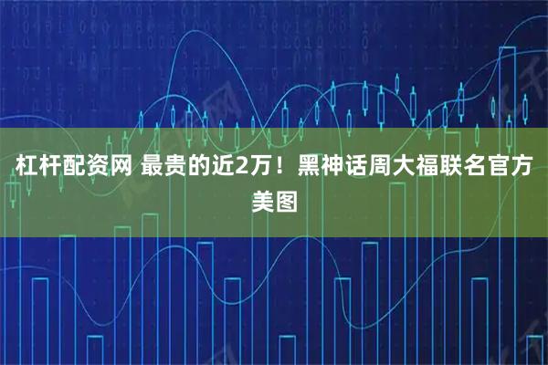 杠杆配资网 最贵的近2万！黑神话周大福联名官方美图