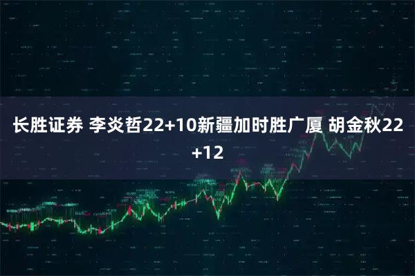 长胜证券 李炎哲22+10新疆加时胜广厦 胡金秋22+12