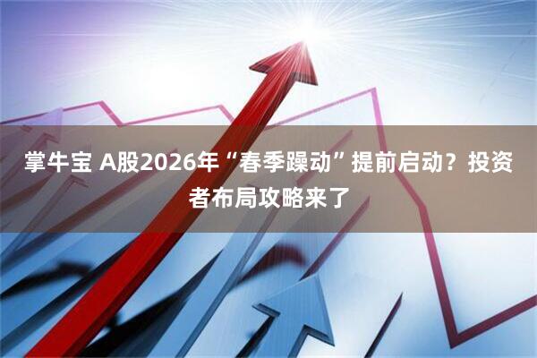 掌牛宝 A股2026年“春季躁动”提前启动？投资者布局攻略来了